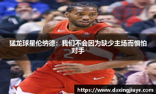 猛龙球星伦纳德：我们不会因为缺少主场而惧怕对手