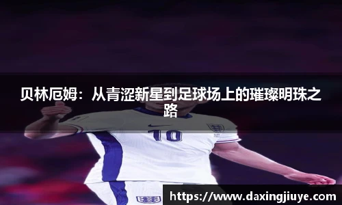 贝林厄姆：从青涩新星到足球场上的璀璨明珠之路