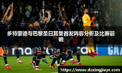 多特蒙德与巴黎圣日耳曼首发阵容分析及比赛前瞻