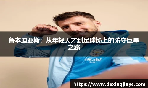 鲁本迪亚斯：从年轻天才到足球场上的防守巨星之路