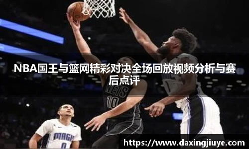 NBA国王与篮网精彩对决全场回放视频分析与赛后点评