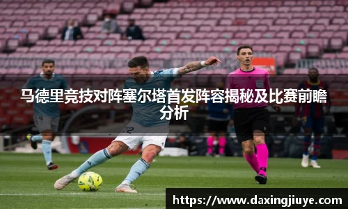 马德里竞技对阵塞尔塔首发阵容揭秘及比赛前瞻分析