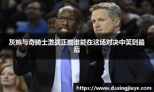 灰熊与奇骑士激战正酣谁能在这场对决中笑到最后