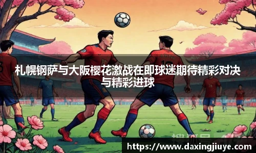 札幌钢萨与大阪樱花激战在即球迷期待精彩对决与精彩进球