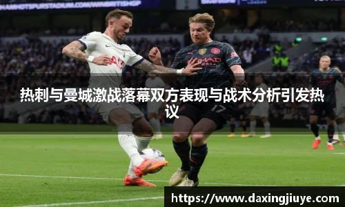 热刺与曼城激战落幕双方表现与战术分析引发热议