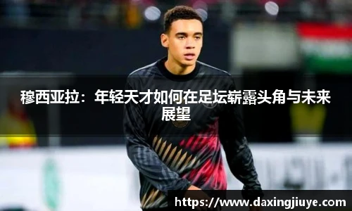 穆西亚拉：年轻天才如何在足坛崭露头角与未来展望