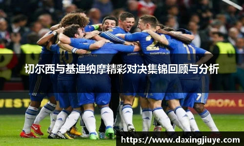 切尔西与基迪纳摩精彩对决集锦回顾与分析