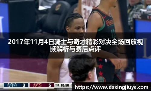 2017年11月4日骑士与奇才精彩对决全场回放视频解析与赛后点评